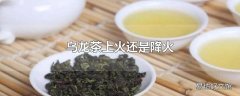 乌龙茶上火还是降火