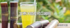 甘蔗汁隔夜可以喝吗