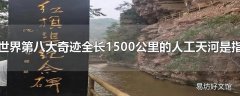 世界第八大奇迹全长1500公里的人工天河是指