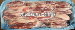 肉反复解冻2次能吃吗