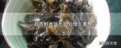 超市鲜木耳怎么处理无毒