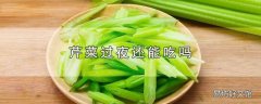 芹菜过夜还能吃吗