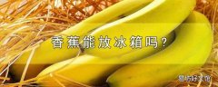 香蕉能放冰箱吗?