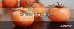 柿子能和玉米在一起吃吗?