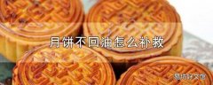 月饼不回油怎么补救