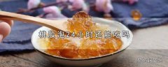 桃胶泡24小时还能吃吗