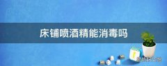 床铺喷酒精能消毒吗