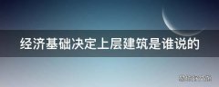 经济基础决定上层建筑是谁说的