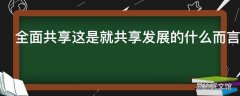 全面共享这是就共享发展的什么而言