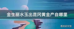 金生丽水玉出昆冈黄金产自哪里