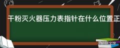 干粉灭火器压力表指针在什么位置正常