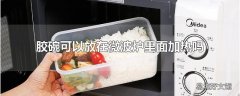 胶碗可以放在微波炉里面加热吗