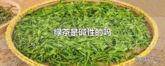 绿茶是碱性的吗