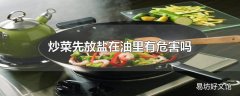 炒菜先放盐在油里有危害吗