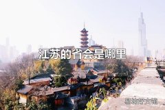 江苏的省会是哪里 江苏的省会是南京市