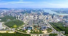 江门市属于哪个省 江门市下辖哪些区县