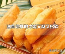 油条怎样做才能又酥又松软 油条的热量