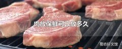 肉放保鲜可以放多久