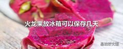 火龙果放冰箱可以保存几天