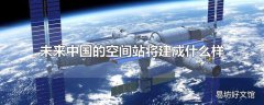 未来中国的空间站将建成什么样